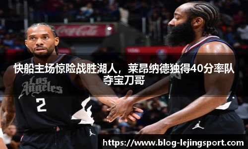快船主场惊险战胜湖人，莱昂纳德独得40分率队夺宝刀哥