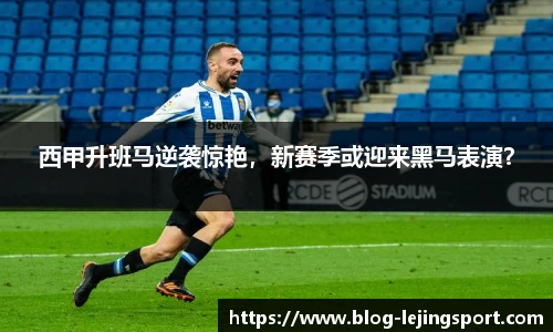 西甲升班马逆袭惊艳，新赛季或迎来黑马表演？