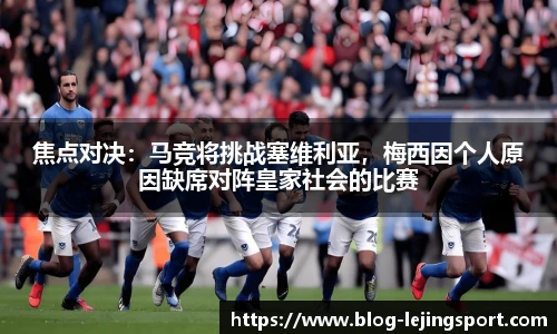 焦点对决：马竞将挑战塞维利亚，梅西因个人原因缺席对阵皇家社会的比赛