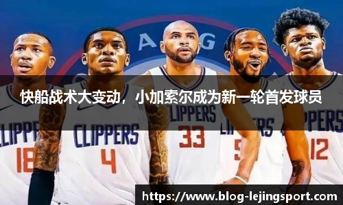 快船战术大变动，小加索尔成为新一轮首发球员