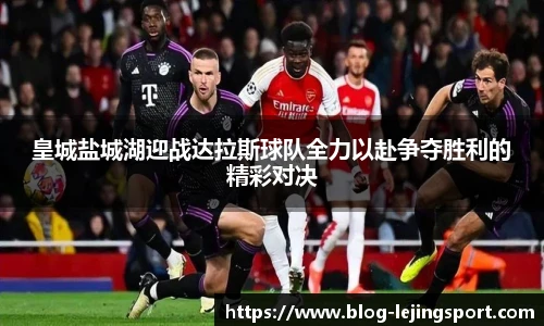 皇城盐城湖迎战达拉斯球队全力以赴争夺胜利的精彩对决