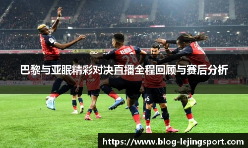 巴黎与亚眠精彩对决直播全程回顾与赛后分析