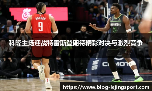 科隆主场迎战特雷斯登期待精彩对决与激烈竞争