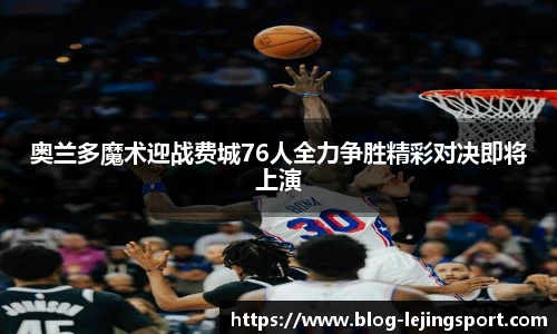 奥兰多魔术迎战费城76人全力争胜精彩对决即将上演