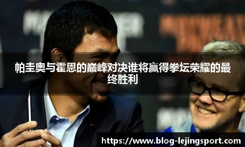 帕圭奥与霍恩的巅峰对决谁将赢得拳坛荣耀的最终胜利