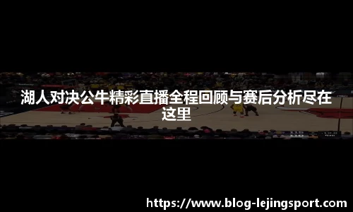 湖人对决公牛精彩直播全程回顾与赛后分析尽在这里