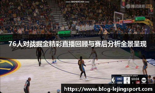 76人对战掘金精彩直播回顾与赛后分析全景呈现