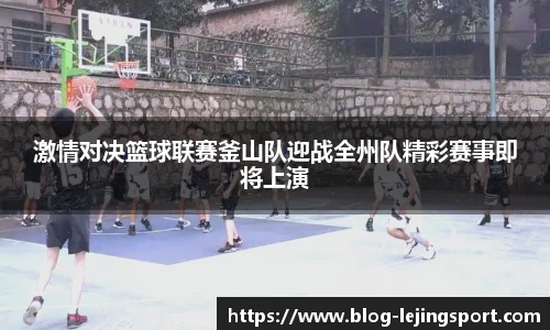 激情对决篮球联赛釜山队迎战全州队精彩赛事即将上演