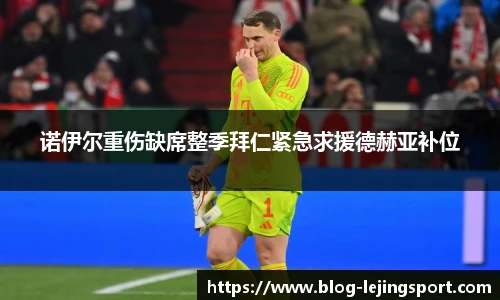 诺伊尔重伤缺席整季拜仁紧急求援德赫亚补位