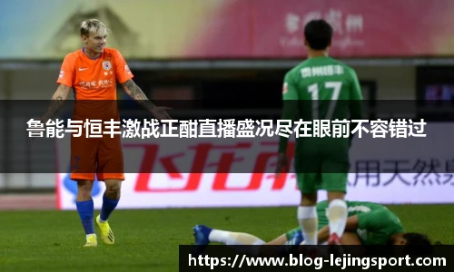鲁能与恒丰激战正酣直播盛况尽在眼前不容错过