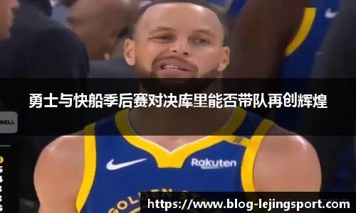 勇士与快船季后赛对决库里能否带队再创辉煌