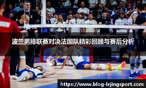 波兰男排联赛对决法国队精彩回顾与赛后分析